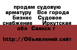 продам судовую арматуру - Все города Бизнес » Судовое снабжение   . Иркутская обл.,Саянск г.